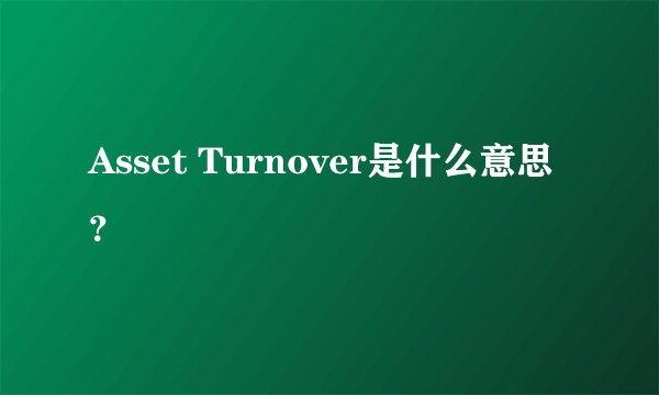 Asset Turnover是什么意思？