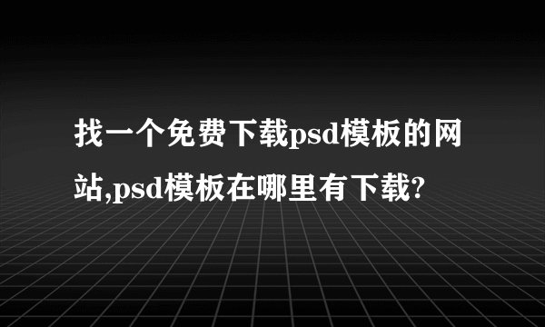 找一个免费下载psd模板的网站,psd模板在哪里有下载?