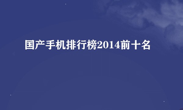 国产手机排行榜2014前十名