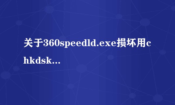 关于360speedld.exe损坏用chkdsk修复的问题