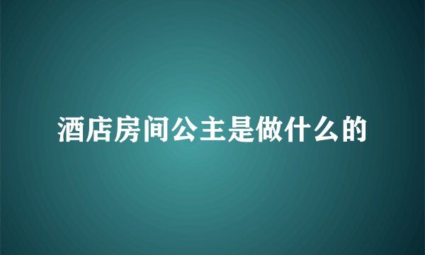 酒店房间公主是做什么的