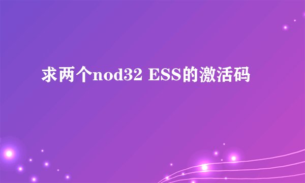 求两个nod32 ESS的激活码