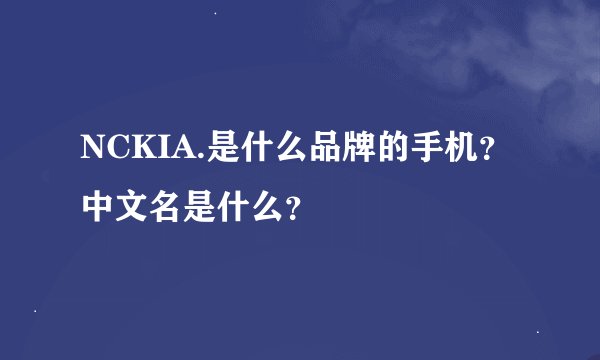 NCKIA.是什么品牌的手机？ 中文名是什么？