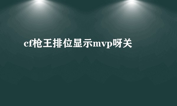 cf枪王排位显示mvp呀关