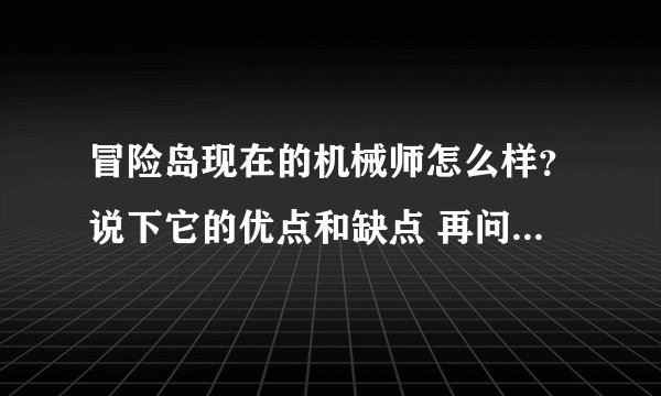 冒险岛现在的机械师怎么样？说下它的优点和缺点 再问下它和冲锋队长比哪个更好
