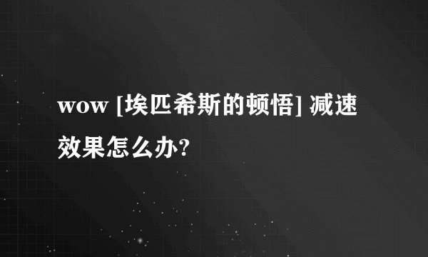 wow [埃匹希斯的顿悟] 减速效果怎么办?