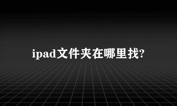 ipad文件夹在哪里找?
