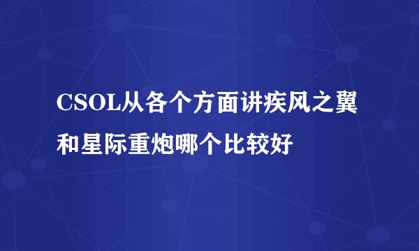 CSOL从各个方面讲疾风之翼和星际重炮哪个比较好