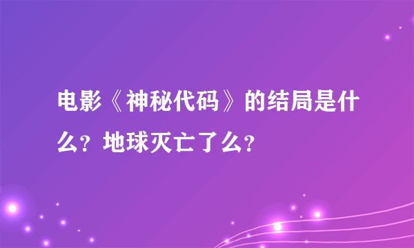 电影《神秘代码》的结局是什么？地球灭亡了么？