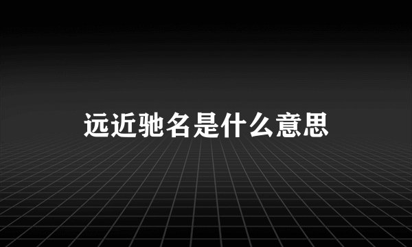 远近驰名是什么意思
