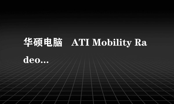 华硕电脑   ATI Mobility Radeon HD 4570  (512 MB)