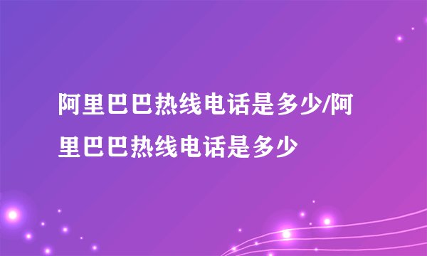 阿里巴巴热线电话是多少/阿里巴巴热线电话是多少