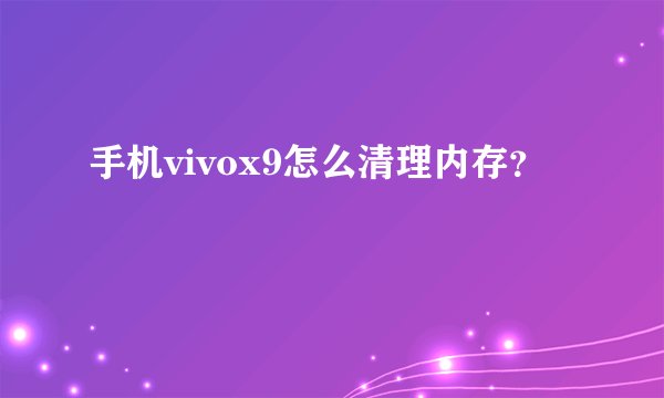 手机vivox9怎么清理内存？