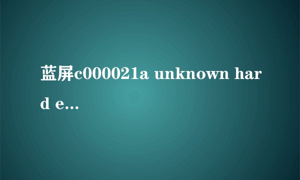 蓝屏c000021a unknown hard error
