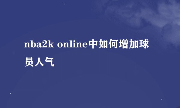 nba2k online中如何增加球员人气
