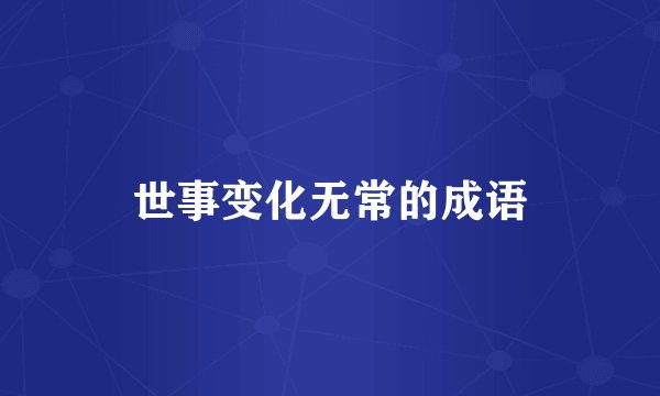 世事变化无常的成语
