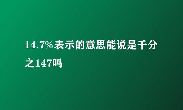 14.7%表示的意思能说是千分之147吗