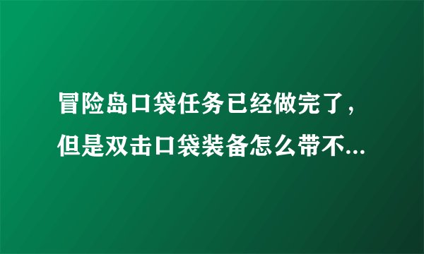 冒险岛口袋任务已经做完了，但是双击口袋装备怎么带不上？应该怎么办？