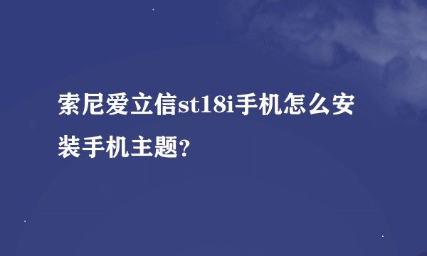 索尼爱立信st18i手机怎么安装手机主题？