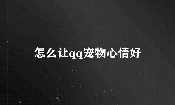 怎么让qq宠物心情好