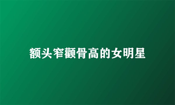 额头窄颧骨高的女明星