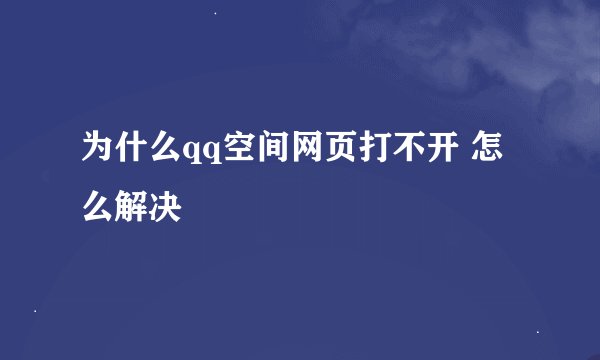 为什么qq空间网页打不开 怎么解决