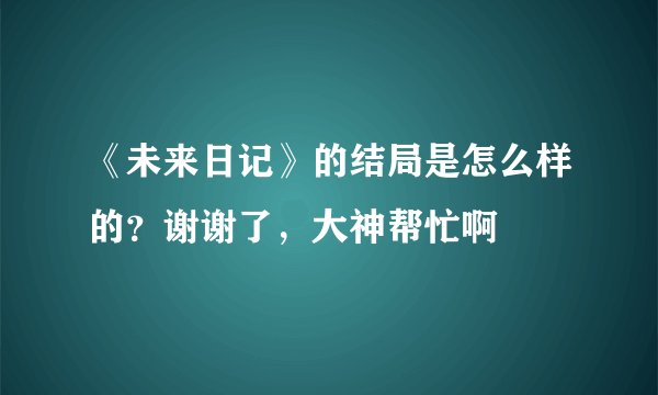 《未来日记》的结局是怎么样的？谢谢了，大神帮忙啊