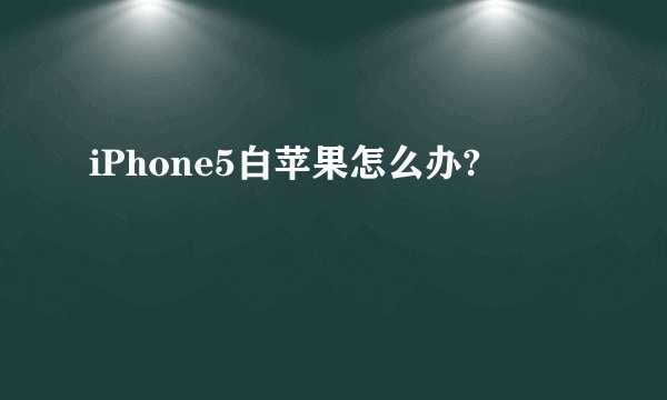 iPhone5白苹果怎么办?