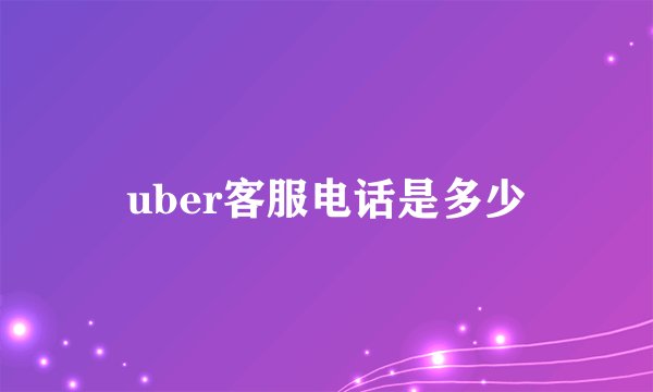 uber客服电话是多少