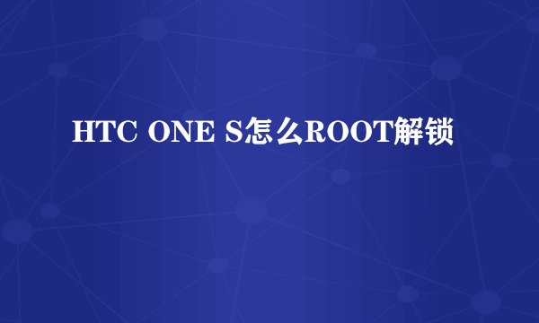 HTC ONE S怎么ROOT解锁