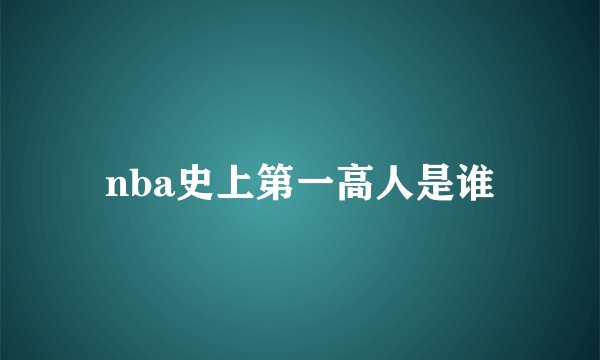 nba史上第一高人是谁
