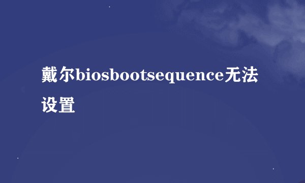 戴尔biosbootsequence无法设置