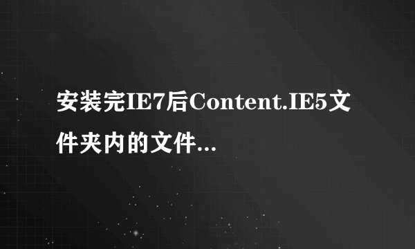 安装完IE7后Content.IE5文件夹内的文件能不能删除？
