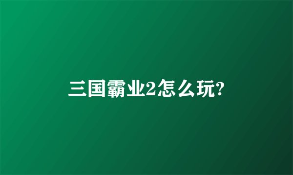 三国霸业2怎么玩?