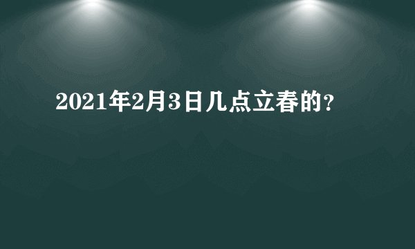 2021年2月3日几点立春的？