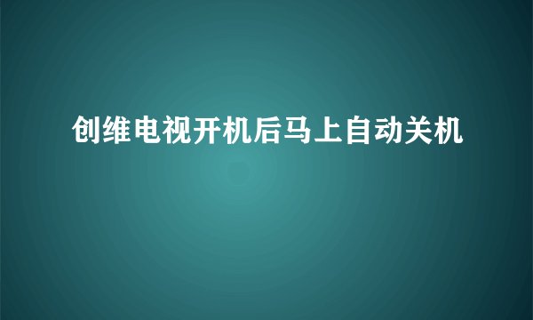 创维电视开机后马上自动关机