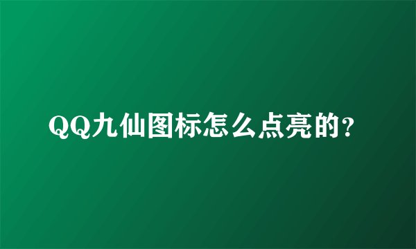 QQ九仙图标怎么点亮的？