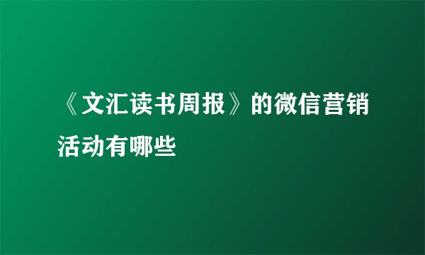 《文汇读书周报》的微信营销活动有哪些