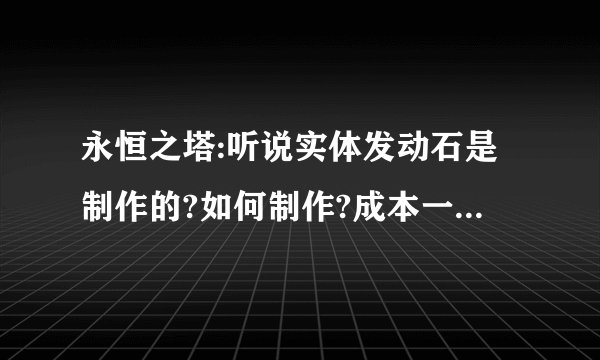 永恒之塔:听说实体发动石是制作的?如何制作?成本一般多少?