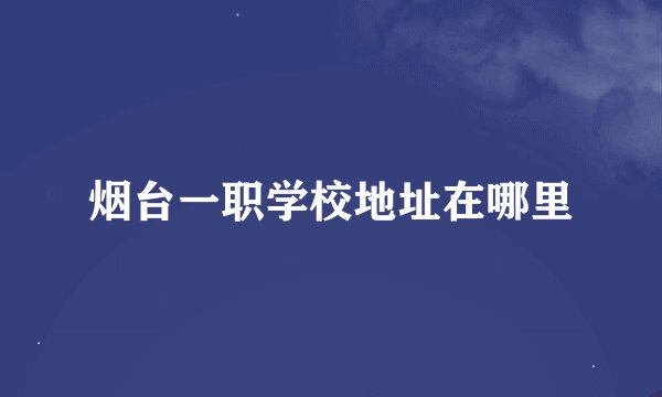 烟台一职学校地址在哪里
