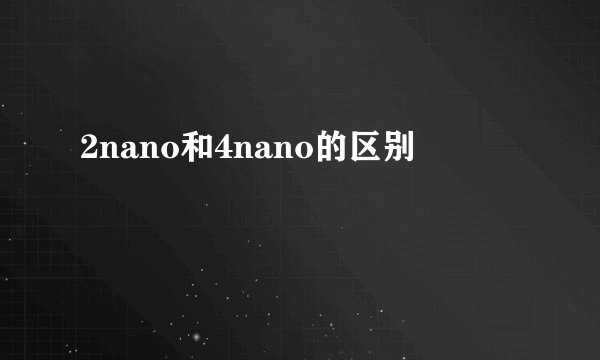 2nano和4nano的区别