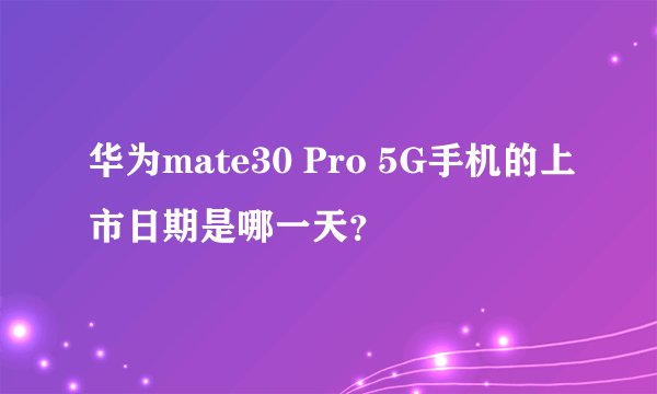 华为mate30 Pro 5G手机的上市日期是哪一天？