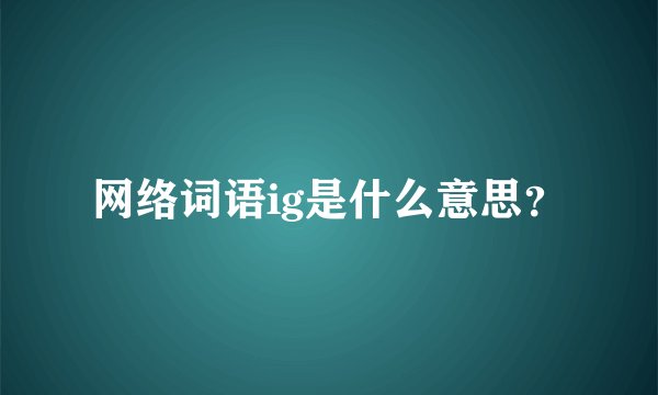 网络词语ig是什么意思？