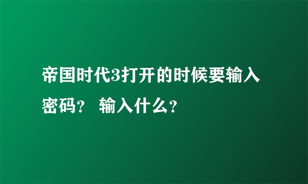 帝国时代3打开的时候要输入密码？ 输入什么？