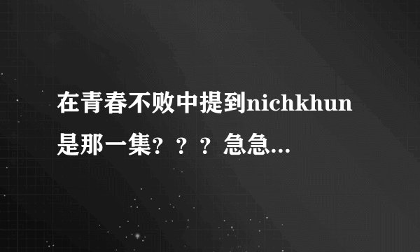 在青春不败中提到nichkhun是那一集？？？急急急！！！！