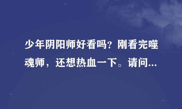 少年阴阳师好看吗？刚看完噬魂师，还想热血一下。请问它有噬魂师好看吗？