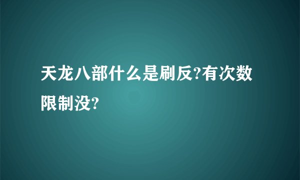 天龙八部什么是刷反?有次数限制没?