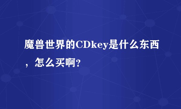魔兽世界的CDkey是什么东西，怎么买啊？