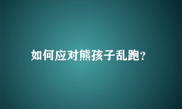 如何应对熊孩子乱跑？