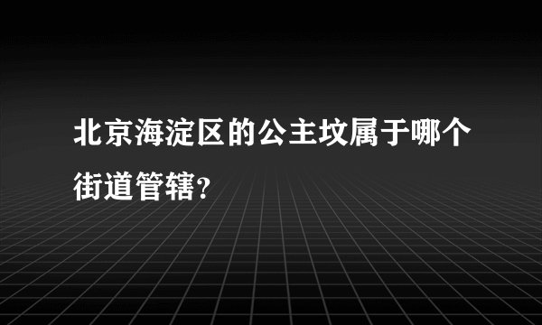 北京海淀区的公主坟属于哪个街道管辖？